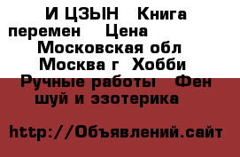 И-ЦЗЫН ( Книга перемен) › Цена ­ 120 000 - Московская обл., Москва г. Хобби. Ручные работы » Фен-шуй и эзотерика   